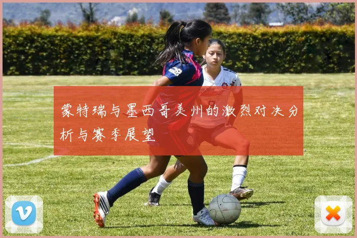 蒙特瑞与墨西哥美州的激烈对决分析与赛季展望